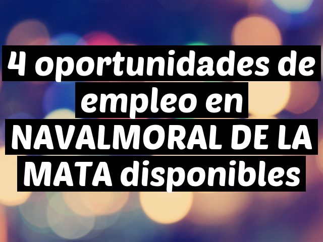 4 oportunidades de empleo en NAVALMORAL DE LA MATA disponibles