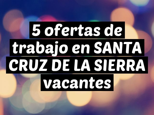 5 ofertas de trabajo en SANTA CRUZ DE LA SIERRA vacantes