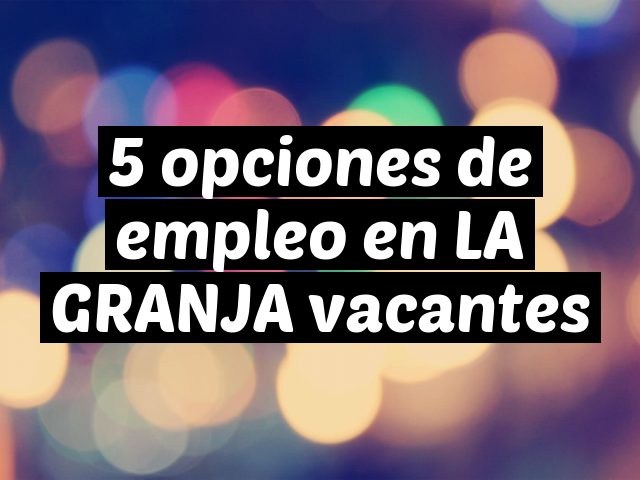 5 opciones de empleo en LA GRANJA vacantes
