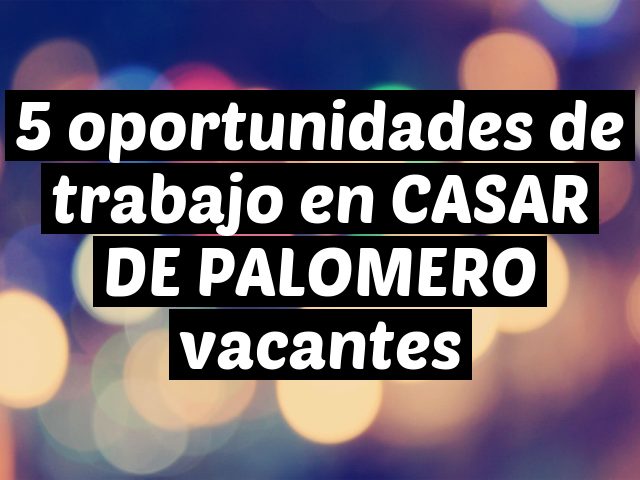 5 oportunidades de trabajo en CASAR DE PALOMERO vacantes