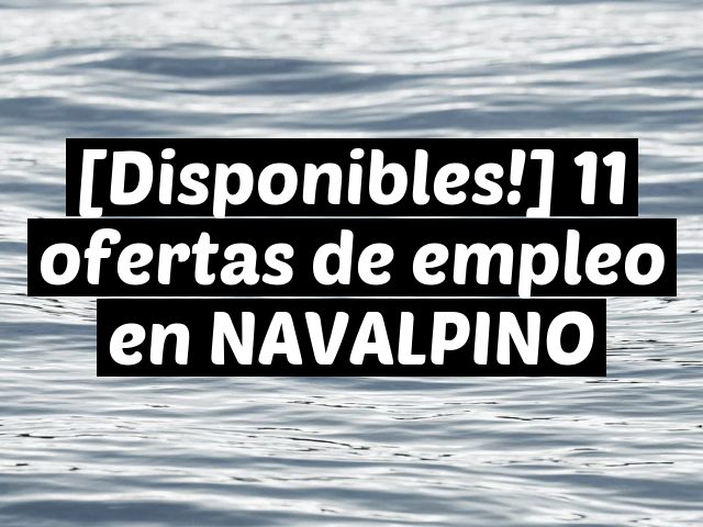 [Disponibles!] 11 ofertas de empleo en NAVALPINO