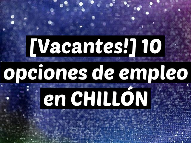 [Vacantes!] 10 opciones de empleo en CHILLÓN