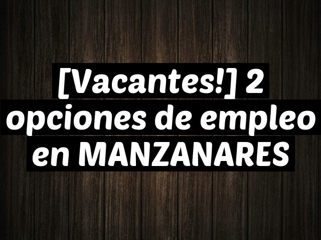 [Vacantes!] 2 opciones de empleo en MANZANARES