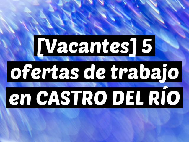 [Vacantes] 5 ofertas de trabajo en CASTRO DEL RÍO