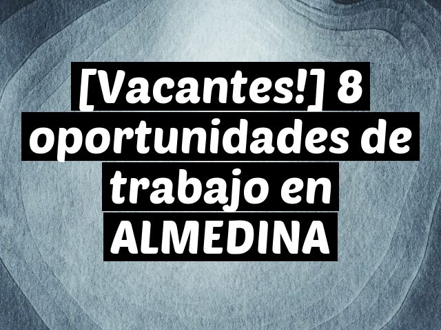 [Vacantes!] 8 oportunidades de trabajo en ALMEDINA
