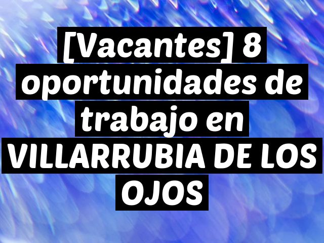 [Vacantes] 8 oportunidades de trabajo en VILLARRUBIA DE LOS OJOS