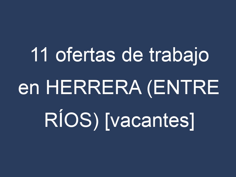 11 ofertas de trabajo en HERRERA (ENTRE RÍOS) [vacantes